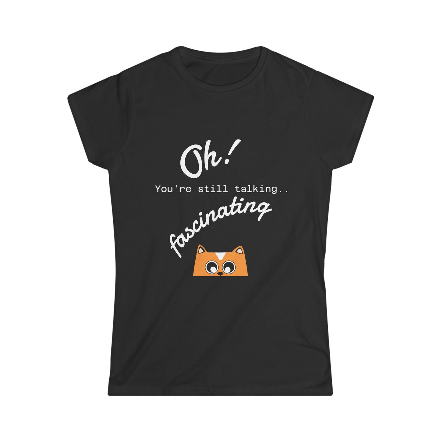 Funny Cat Tee — “Oh! You’re still talking fascinating” Women’s Graphic Shirt