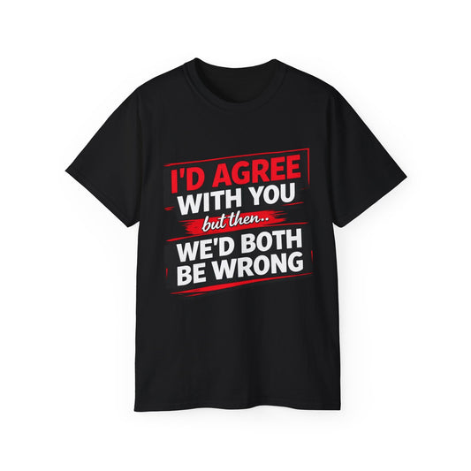 Unisex 100% Cotton - I'd Agree With You But Then We'd Both Be Wrong T-Shirt