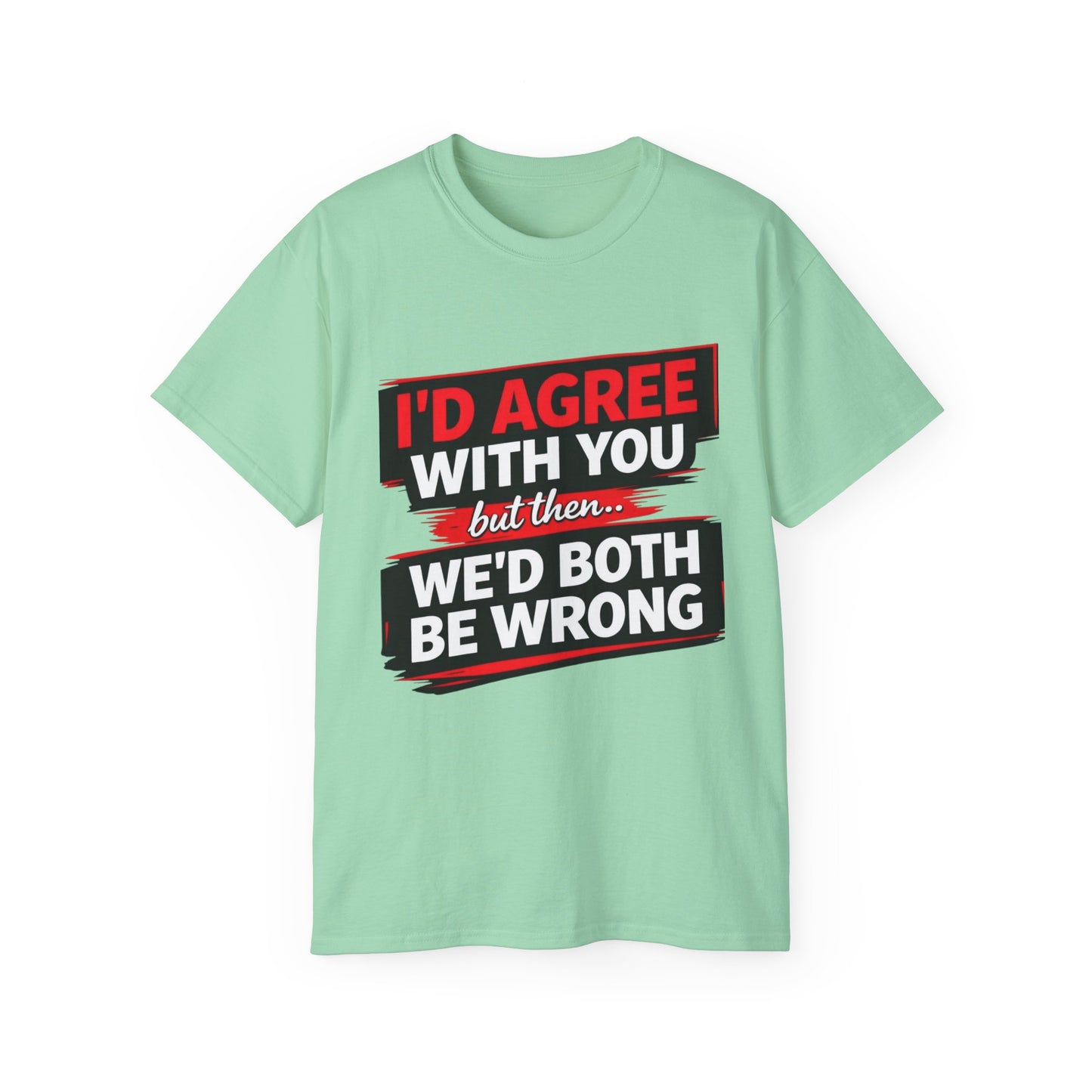 Unisex 100% Cotton - I'd Agree With You But Then We'd Both Be Wrong T-Shirt