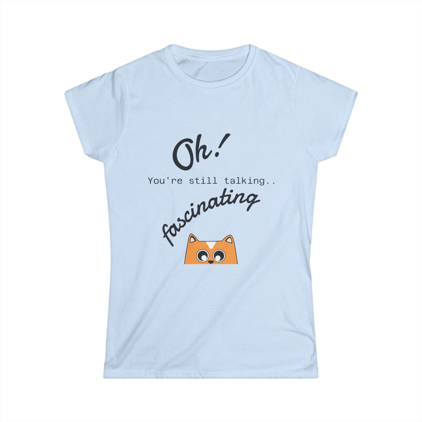 Funny Cat Tee — “Oh! You’re still talking fascinating” Women’s Graphic Shirt