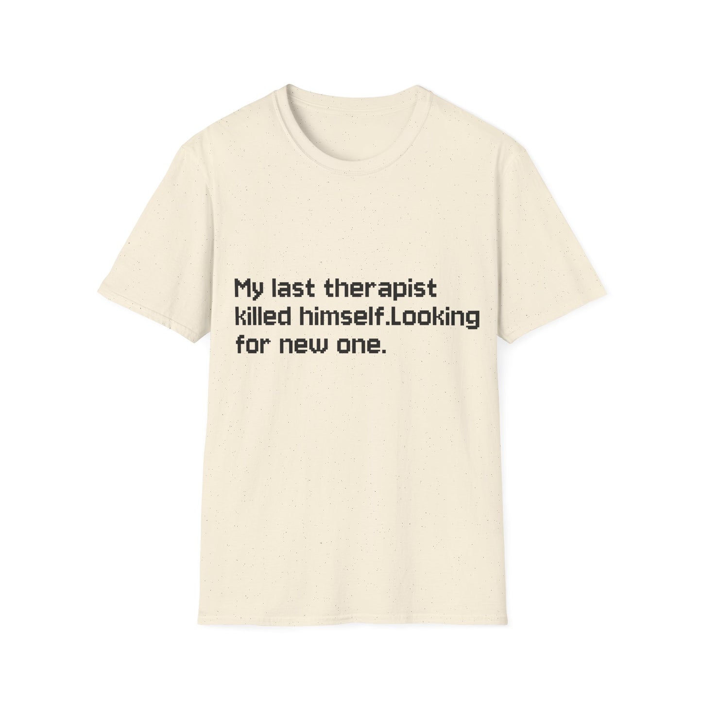 Graphic T-Shirt — "My Last Therapist Killed Himself. Looking for New One."