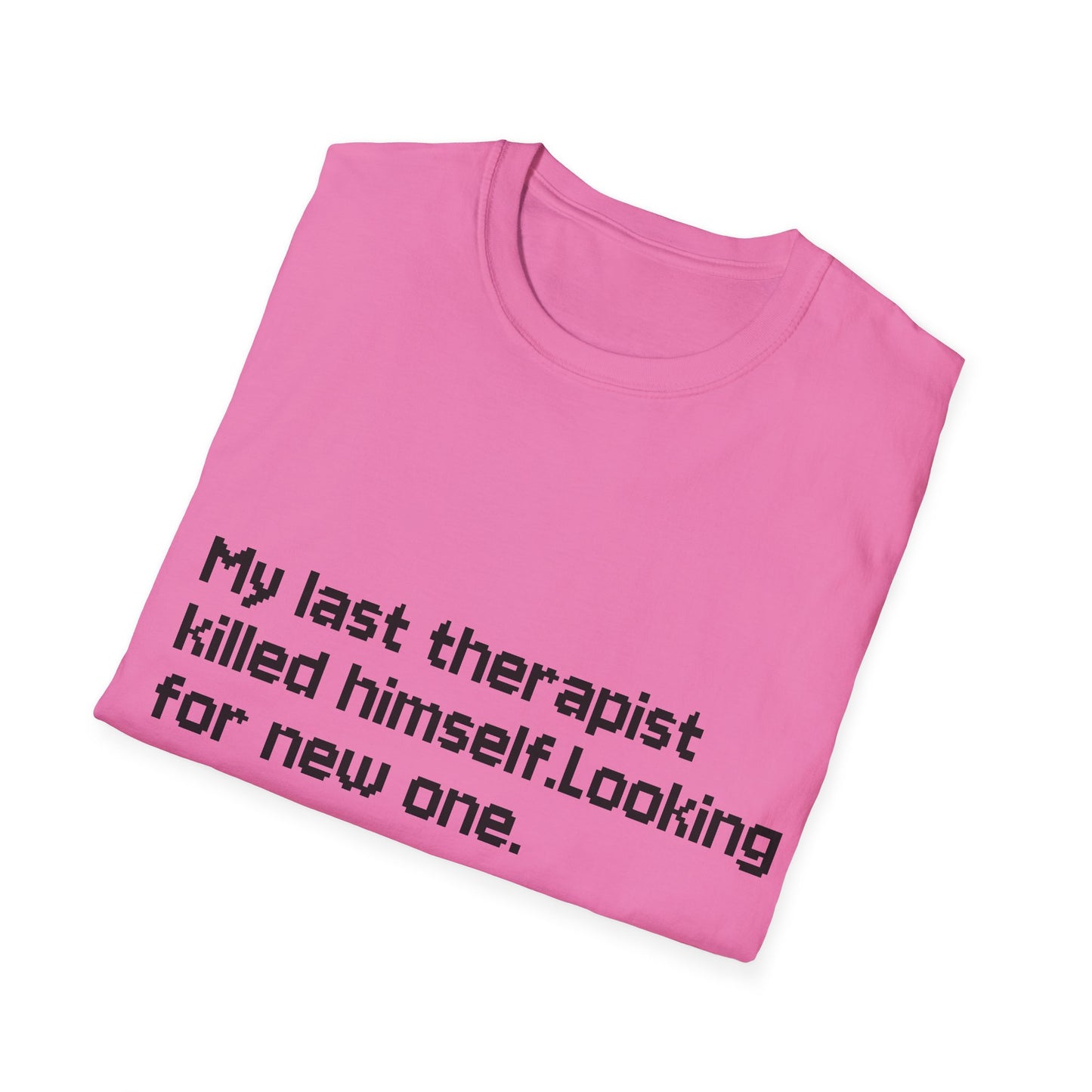 Graphic T-Shirt — "My Last Therapist Killed Himself. Looking for New One."