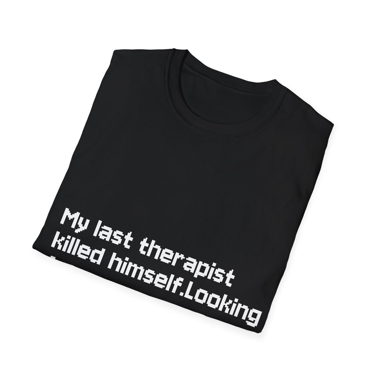Graphic T-Shirt — "My Last Therapist Killed Himself. Looking for New One."