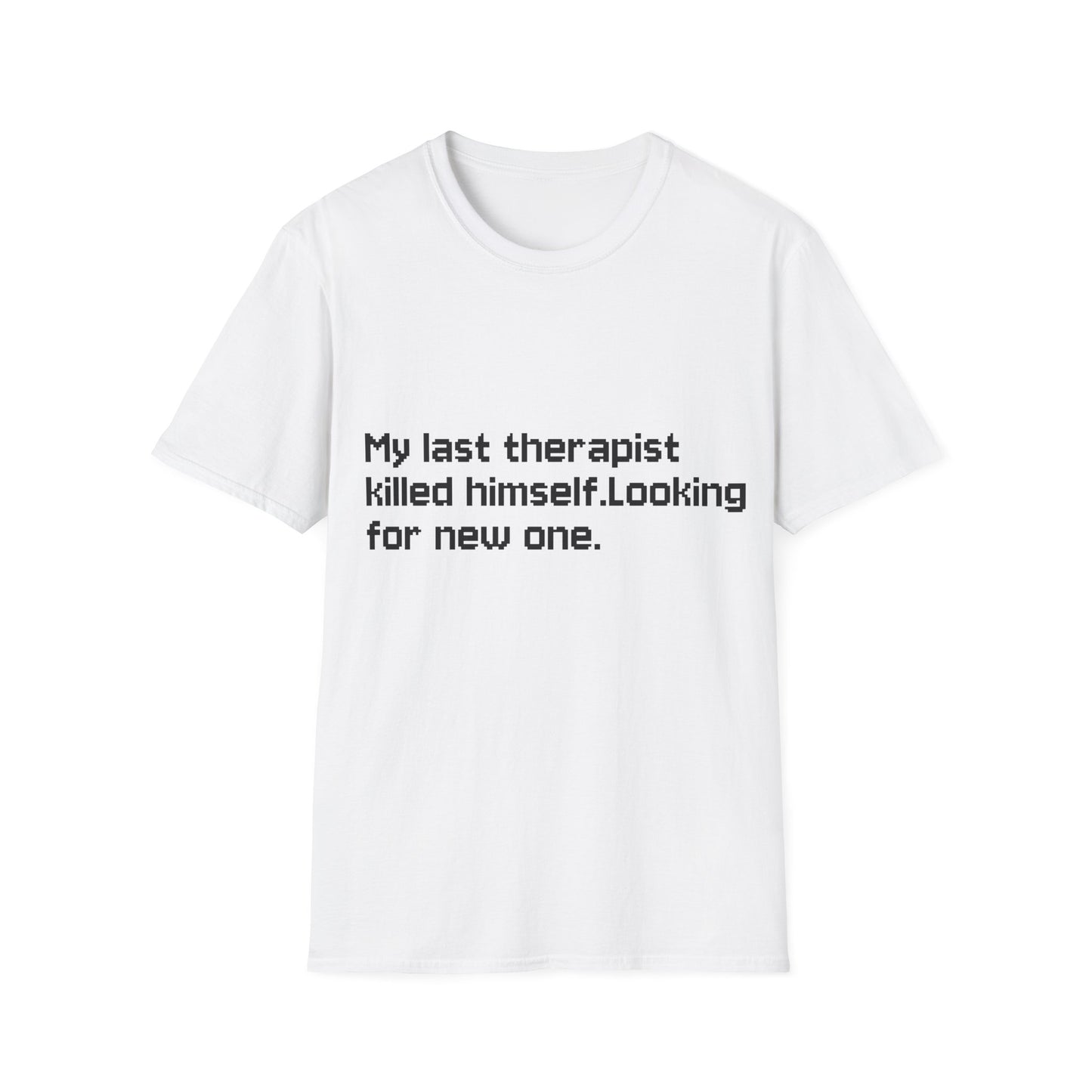 Graphic T-Shirt — "My Last Therapist Killed Himself. Looking for New One."