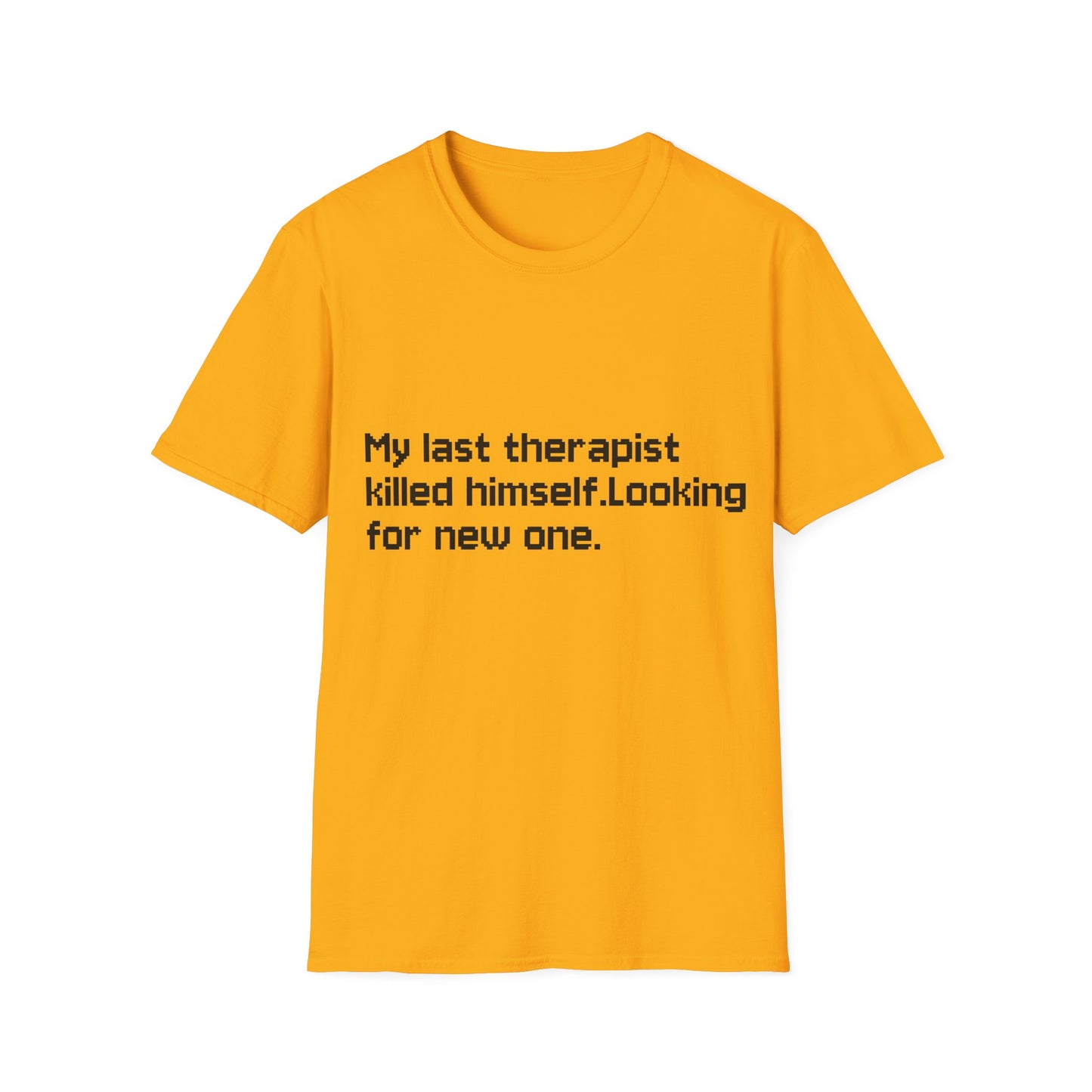 Graphic T-Shirt — "My Last Therapist Killed Himself. Looking for New One."