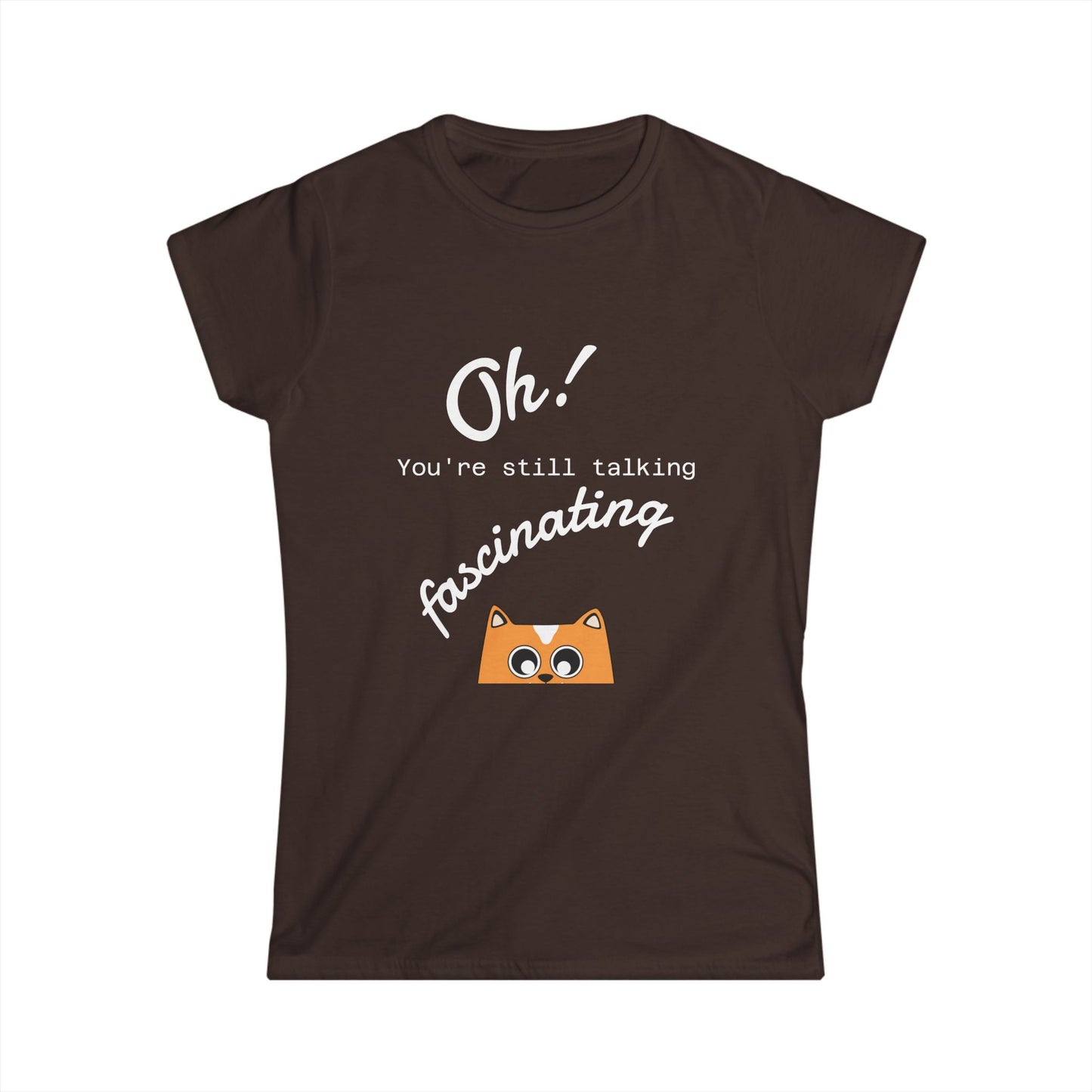 Funny Cat Tee — “Oh! You’re still talking fascinating” Women’s Graphic Shirt