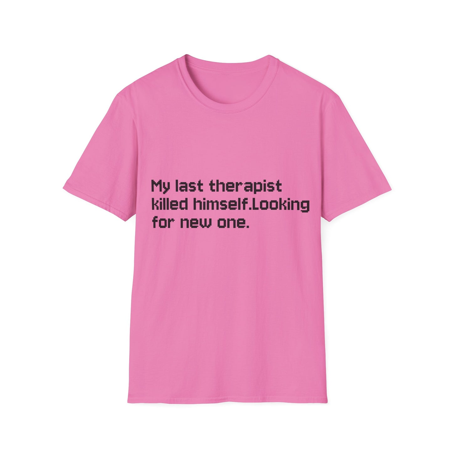 Graphic T-Shirt — "My Last Therapist Killed Himself. Looking for New One."