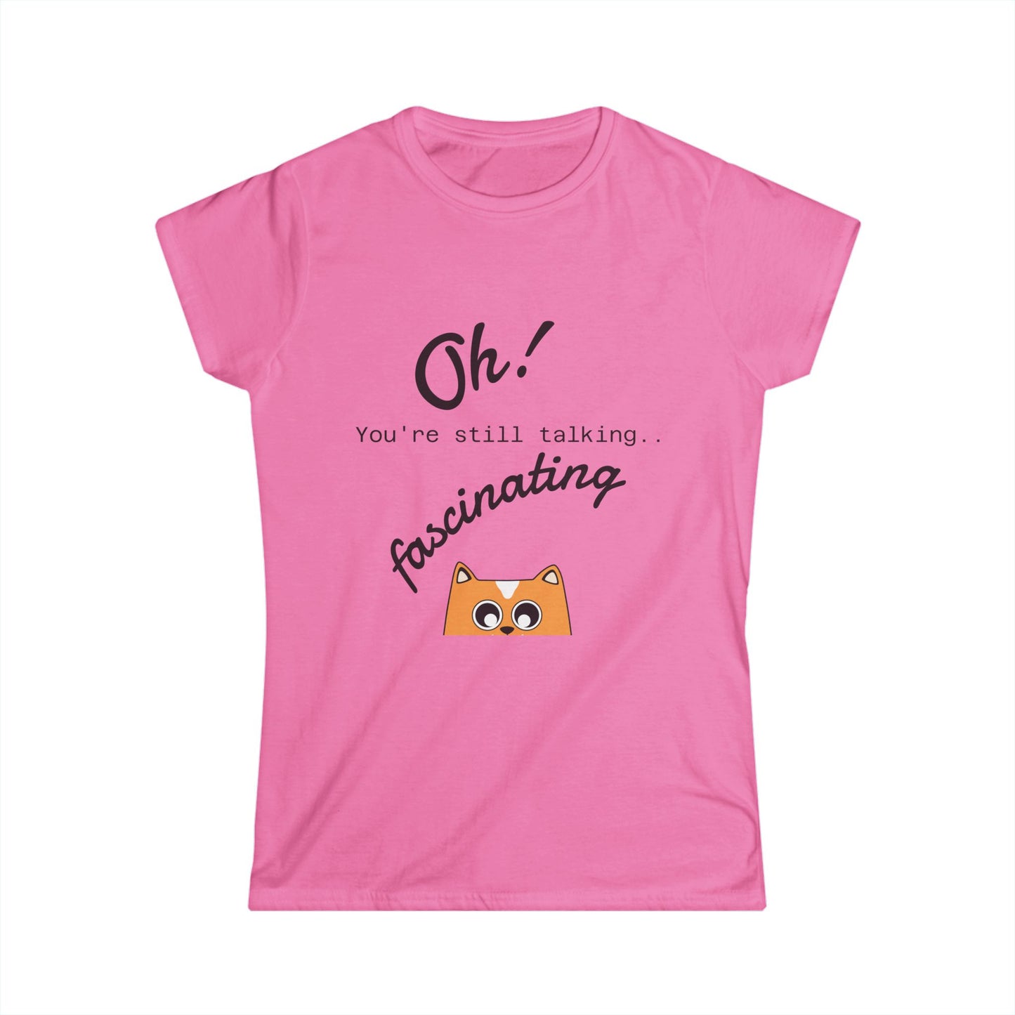 Funny Cat Tee — “Oh! You’re still talking fascinating” Women’s Graphic Shirt